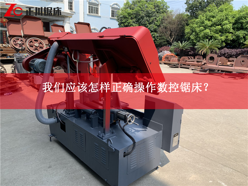 我們應(yīng)該怎樣正確操作數(shù)控鋸床？
